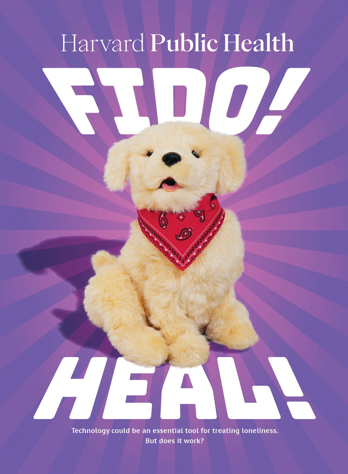 Harvard Public Health magazine cover: A blond stuffed dog with a red bandana is placed in front of a bright purple and pink sunburst background. The words “Fido! Heal!” extend above and below the animal. Sub-title reads: Technology be an essential tool for treating loneliness. But does it work?