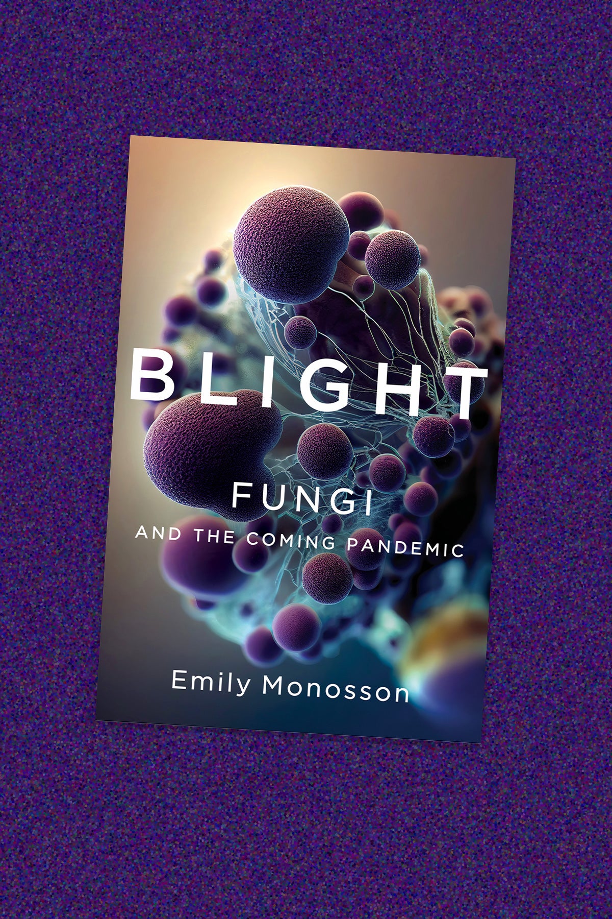 Book cover for “Blight: Fungi and the coming pandemic” by Emily Monsoon. The cover art shows purple microscopic fungi molecules on a beige and blue background. The text is in white. The book cover lays on a purple-speckled background.