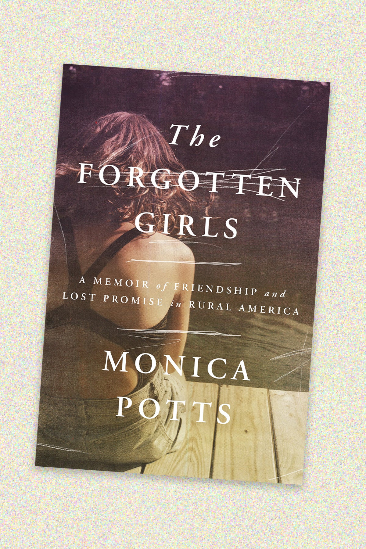 Book cover of “The Forgotten Girls: A Memoir of Friendship and lost promise in Rural America” by Monica Potts. The book cover shows the back of a female teen sitting on a dock wearing a one-piece swimsuit and jean shorts. The book cover sits on a light beige and pink-speckled background.