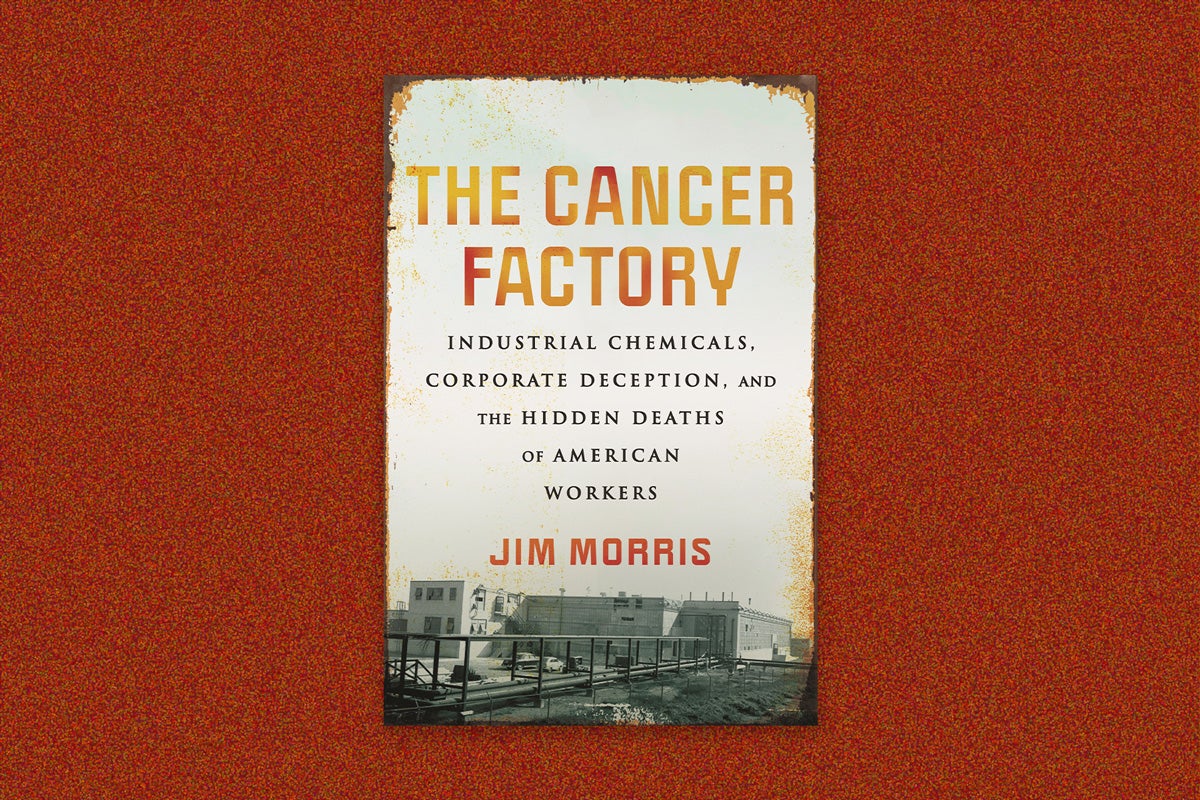 Book cover: “The Cancer Factory: Industrial chemicals, corporate deception and the hidden deaths of American workers” by Jim Morris. The cook over is a historic photo of a factory that is worn and faded. The main text is yellow and orange. Secondary text is black. The cover is on a dark orange speckled background.