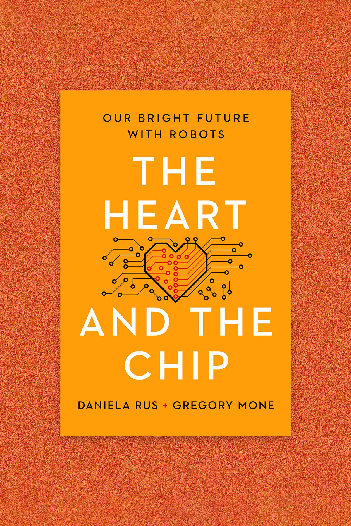 Book cover: Our Bright Future with Robots: The Heart and the Chip by Daniela Rue and Gregory Mone. The cover is orange-gold with white and black text. A heart with microchip lines extending outward is in the center.