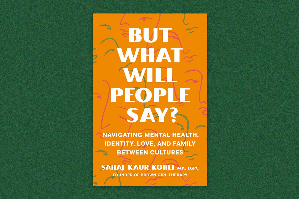 Book cover: “But what will people say? Navigating mental health, identity, love and family between cultures” by Sahaj Kaur Kohl, A, LGPC founder of brown girl therapy. The cover is orange with white type. Simple face outlines are drawn in red and green.