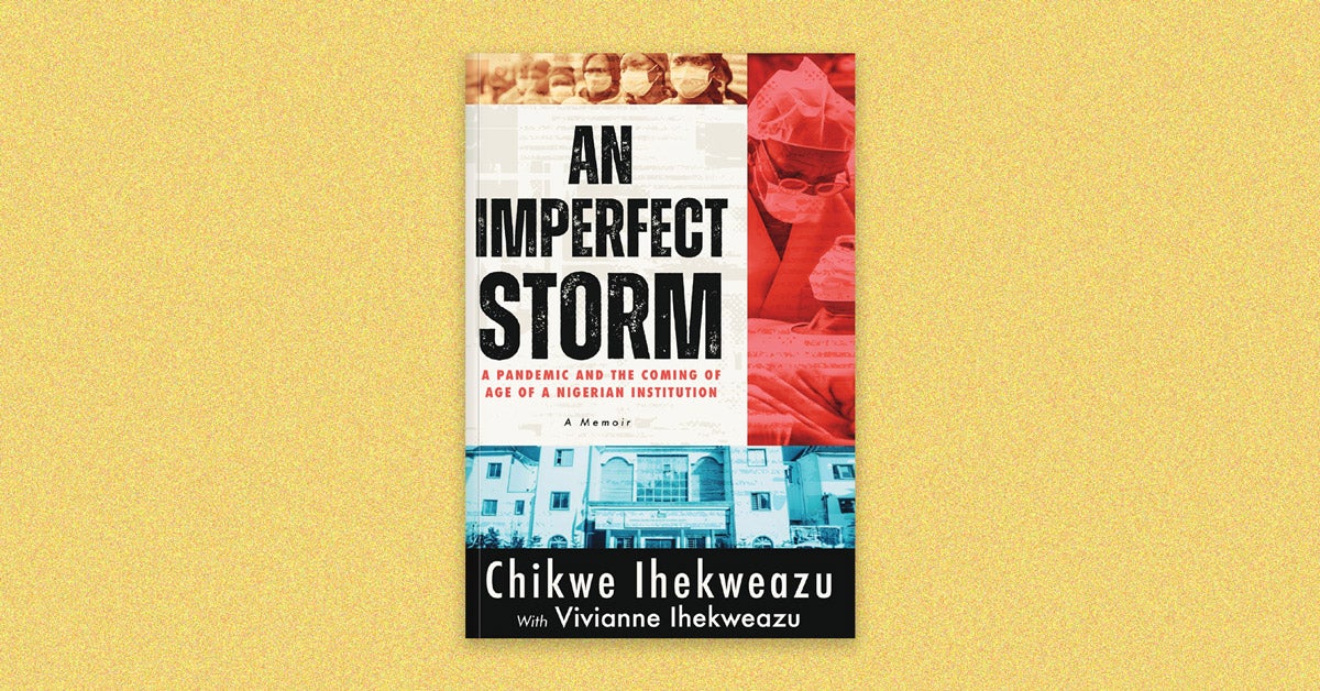 Book cover: “An Imperfect Storm: A pandemic and the coming of age of a Nigerian institution, a memoir” by Chikwe Ihekweazu with Vivianne Ihekweazu. The cover has three images of Nigerian health care workers filtered in yellow, red, and blue.