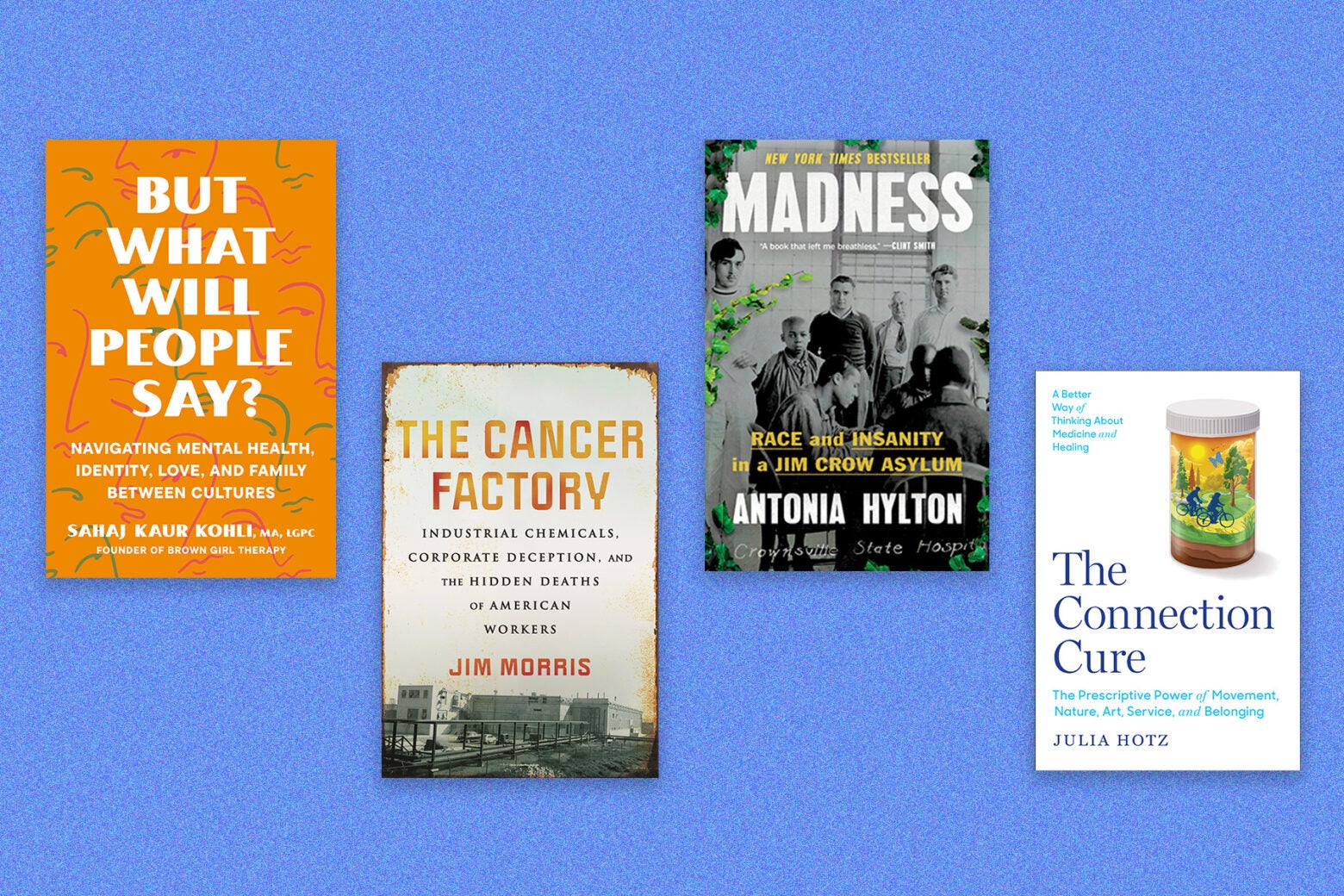 Four book covers on a blue background, left to right: "But what will people say" by Sahaj Kaur Kohli, "The Cancer Factory" by Jim Morris, "Madness" by Antonia Hylton, "The Connection Cure" by Julia Hotz