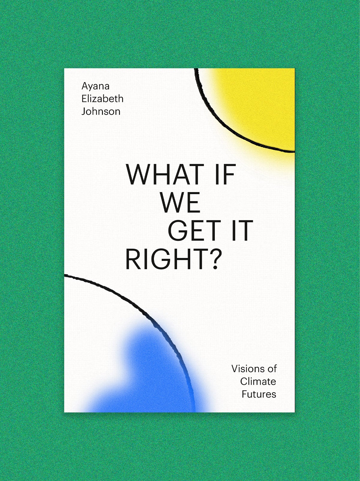 Book cover: "What if we get it right? Visions of Climate Futures" by Ayana Elizabeth Johnson on a green background